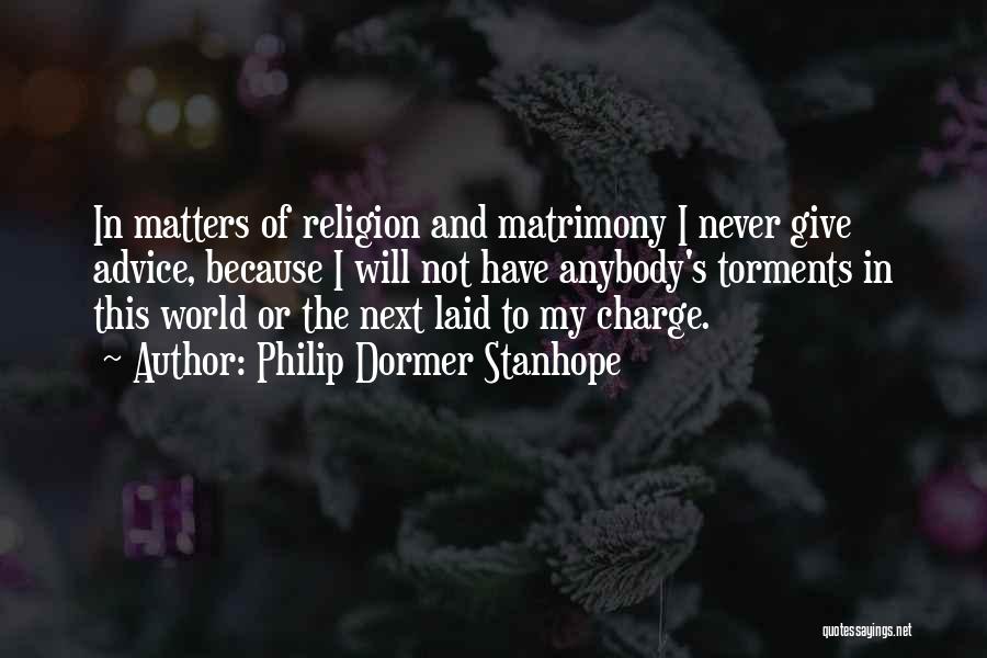 Philip Dormer Stanhope Quotes: In Matters Of Religion And Matrimony I Never Give Advice, Because I Will Not Have Anybody's Torments In This World
