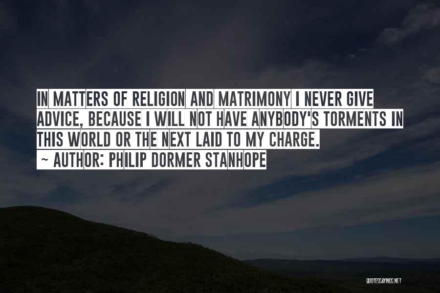 Philip Dormer Stanhope Quotes: In Matters Of Religion And Matrimony I Never Give Advice, Because I Will Not Have Anybody's Torments In This World
