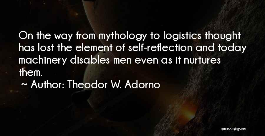 Theodor W. Adorno Quotes: On The Way From Mythology To Logistics Thought Has Lost The Element Of Self-reflection And Today Machinery Disables Men Even