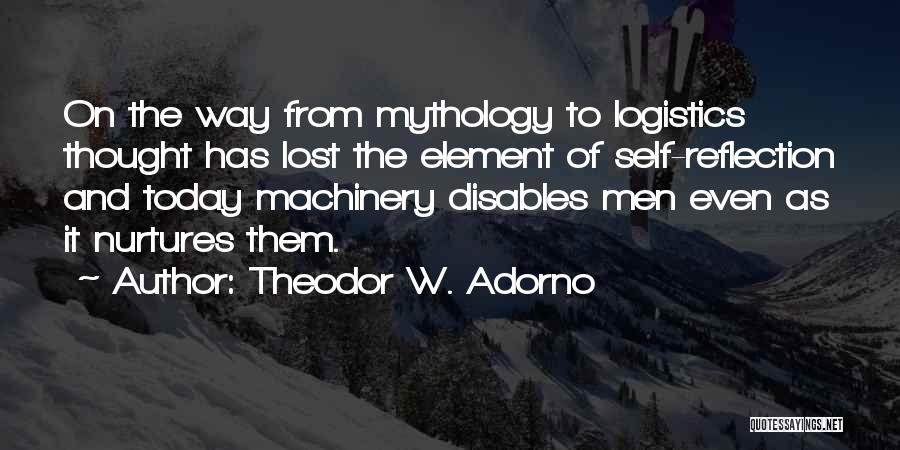 Theodor W. Adorno Quotes: On The Way From Mythology To Logistics Thought Has Lost The Element Of Self-reflection And Today Machinery Disables Men Even