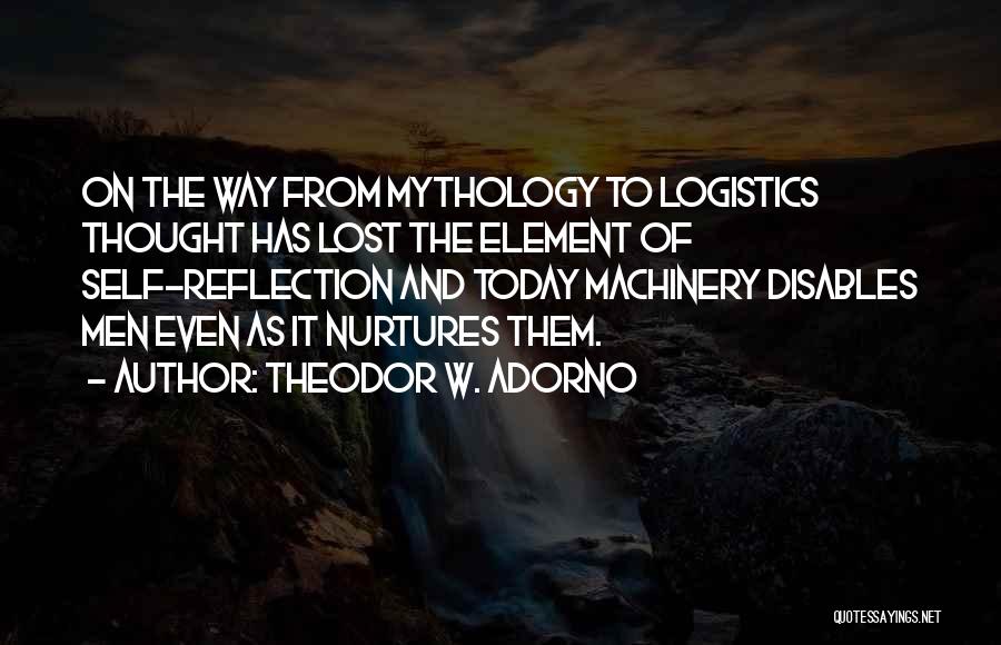 Theodor W. Adorno Quotes: On The Way From Mythology To Logistics Thought Has Lost The Element Of Self-reflection And Today Machinery Disables Men Even