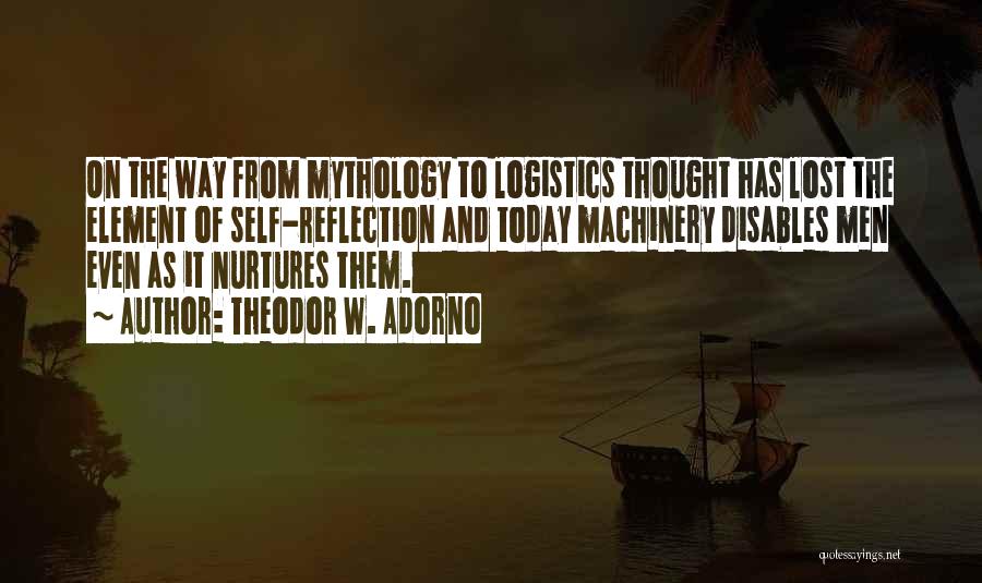 Theodor W. Adorno Quotes: On The Way From Mythology To Logistics Thought Has Lost The Element Of Self-reflection And Today Machinery Disables Men Even