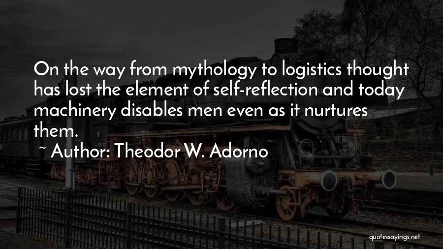 Theodor W. Adorno Quotes: On The Way From Mythology To Logistics Thought Has Lost The Element Of Self-reflection And Today Machinery Disables Men Even