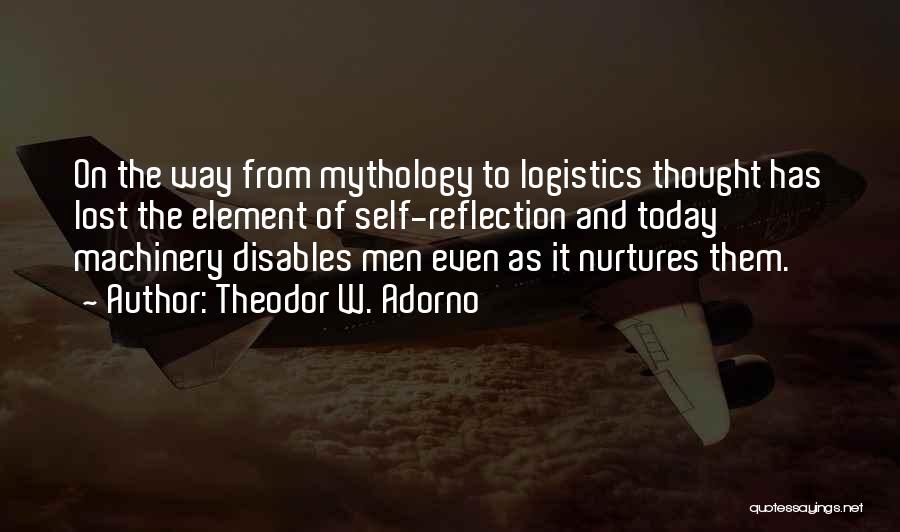 Theodor W. Adorno Quotes: On The Way From Mythology To Logistics Thought Has Lost The Element Of Self-reflection And Today Machinery Disables Men Even