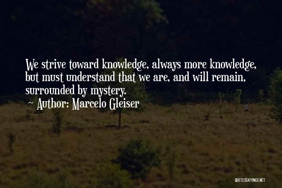 Marcelo Gleiser Quotes: We Strive Toward Knowledge, Always More Knowledge, But Must Understand That We Are, And Will Remain, Surrounded By Mystery.