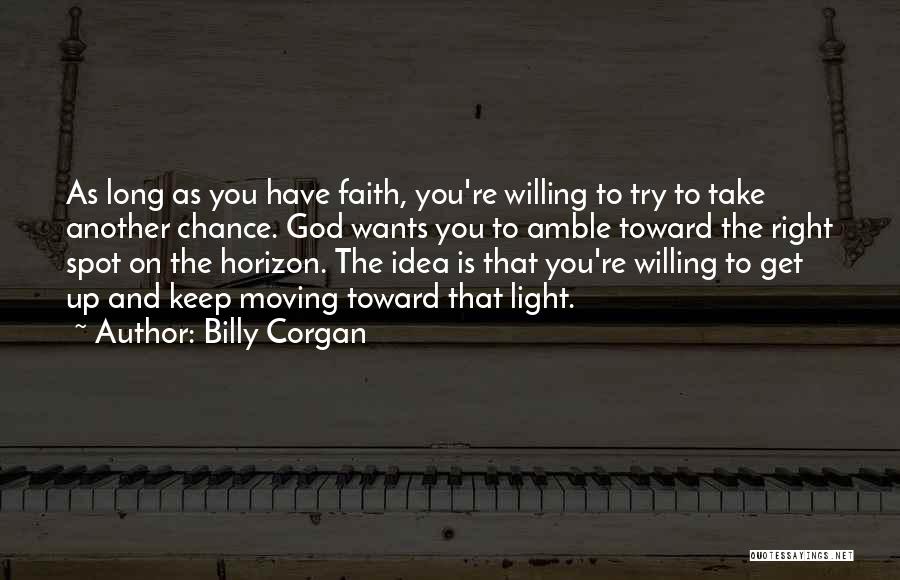 Billy Corgan Quotes: As Long As You Have Faith, You're Willing To Try To Take Another Chance. God Wants You To Amble Toward