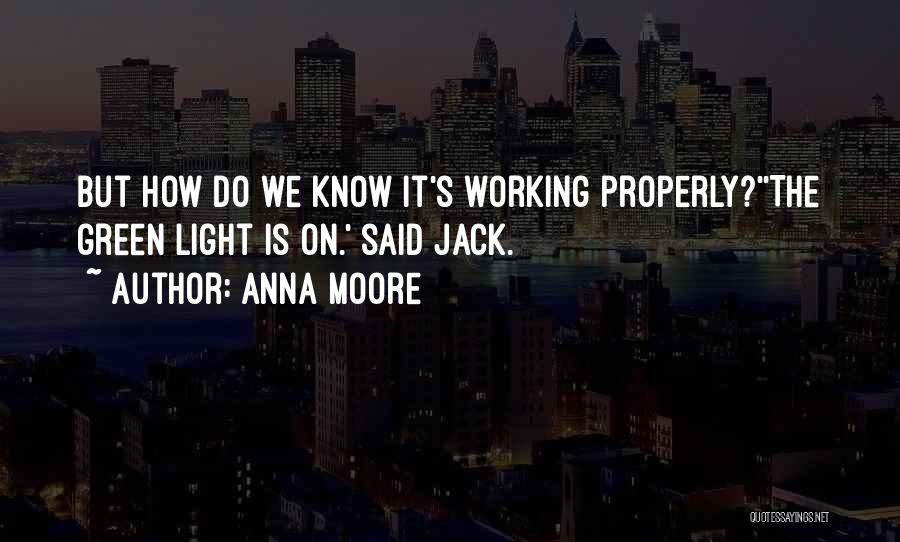 Anna Moore Quotes: But How Do We Know It's Working Properly?''the Green Light Is On.' Said Jack.