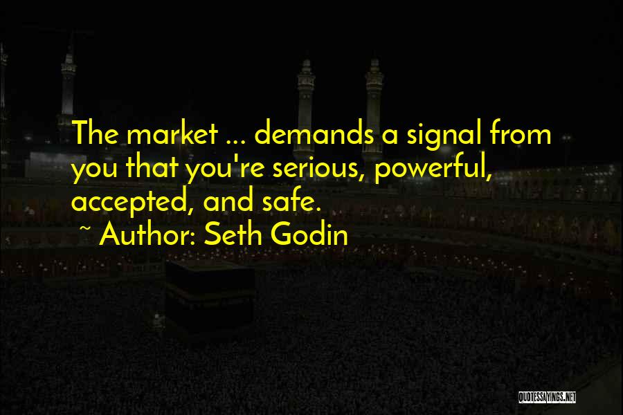 Seth Godin Quotes: The Market ... Demands A Signal From You That You're Serious, Powerful, Accepted, And Safe.