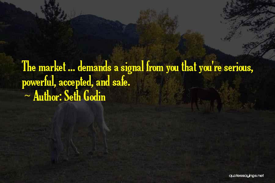 Seth Godin Quotes: The Market ... Demands A Signal From You That You're Serious, Powerful, Accepted, And Safe.