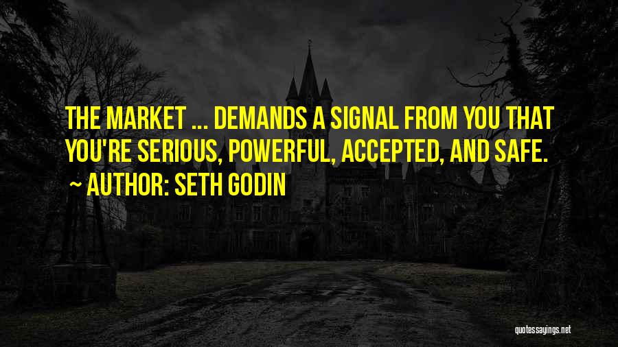 Seth Godin Quotes: The Market ... Demands A Signal From You That You're Serious, Powerful, Accepted, And Safe.