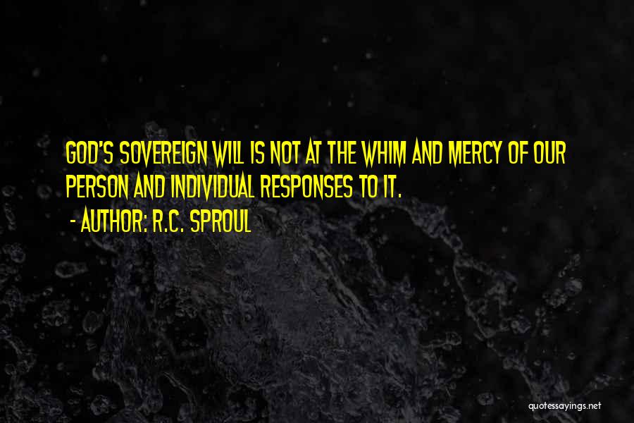 R.C. Sproul Quotes: God's Sovereign Will Is Not At The Whim And Mercy Of Our Person And Individual Responses To It.