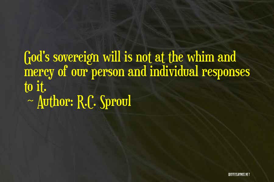 R.C. Sproul Quotes: God's Sovereign Will Is Not At The Whim And Mercy Of Our Person And Individual Responses To It.