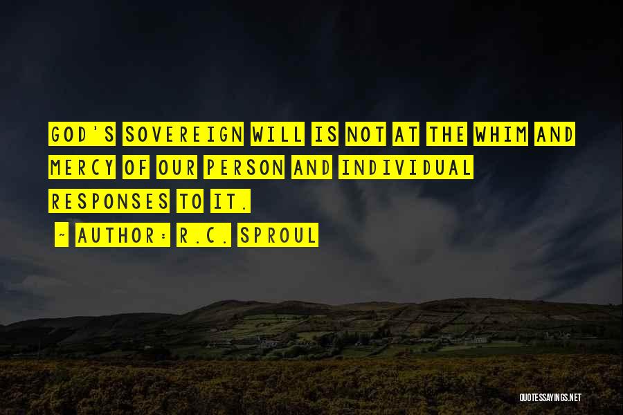 R.C. Sproul Quotes: God's Sovereign Will Is Not At The Whim And Mercy Of Our Person And Individual Responses To It.