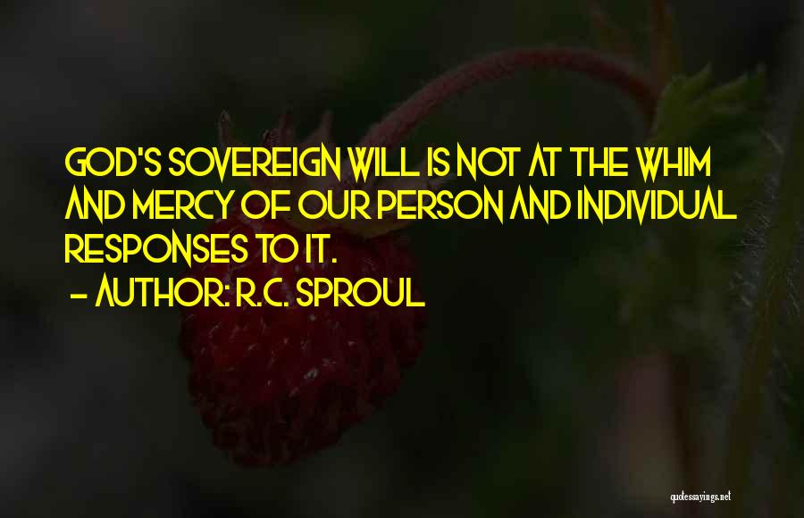 R.C. Sproul Quotes: God's Sovereign Will Is Not At The Whim And Mercy Of Our Person And Individual Responses To It.