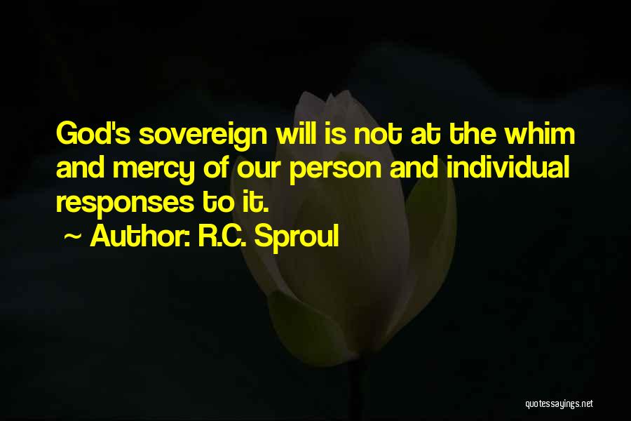 R.C. Sproul Quotes: God's Sovereign Will Is Not At The Whim And Mercy Of Our Person And Individual Responses To It.