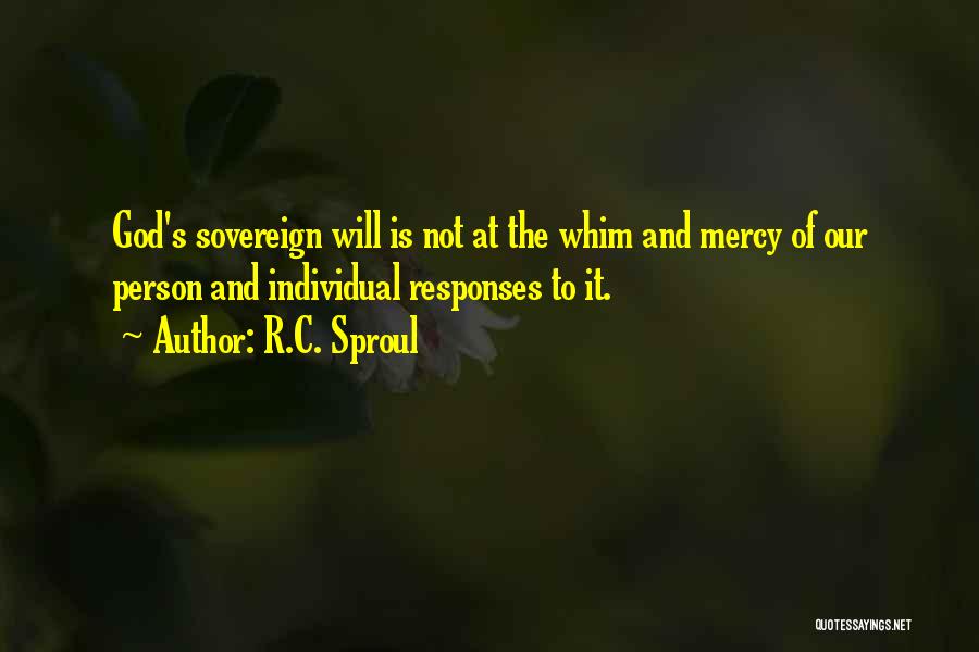 R.C. Sproul Quotes: God's Sovereign Will Is Not At The Whim And Mercy Of Our Person And Individual Responses To It.