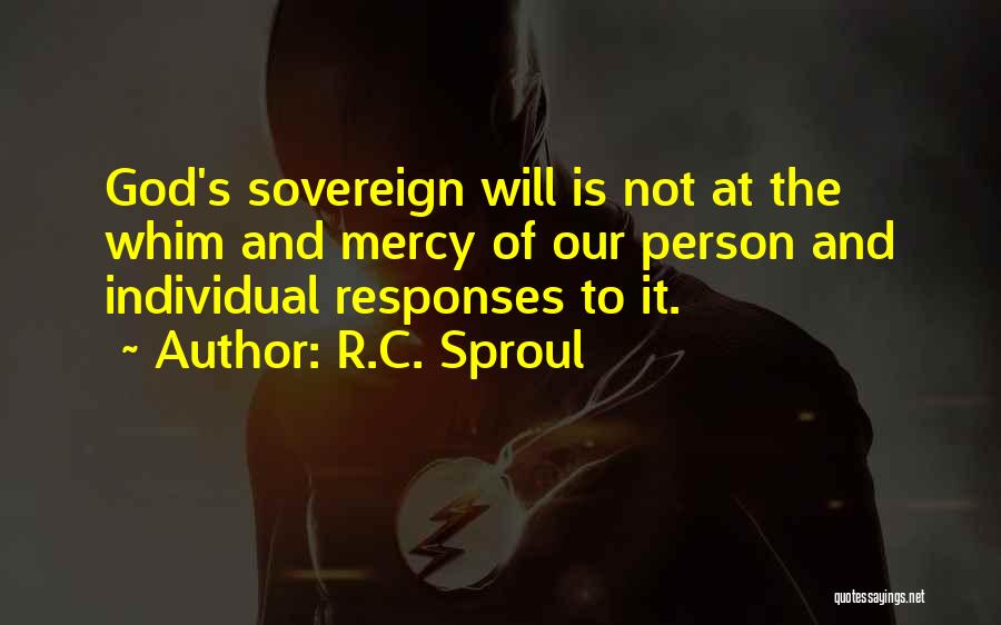 R.C. Sproul Quotes: God's Sovereign Will Is Not At The Whim And Mercy Of Our Person And Individual Responses To It.