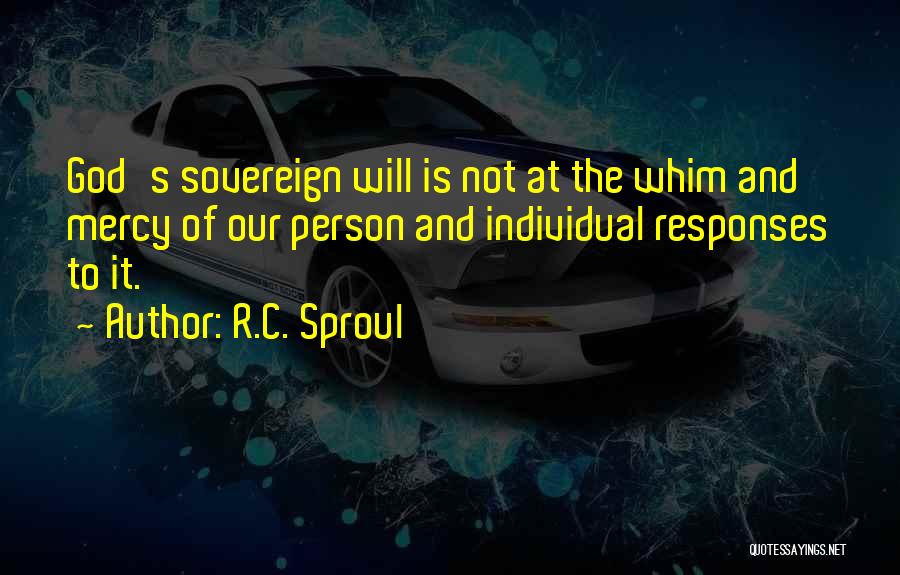 R.C. Sproul Quotes: God's Sovereign Will Is Not At The Whim And Mercy Of Our Person And Individual Responses To It.