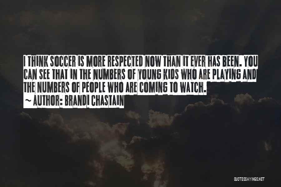 Brandi Chastain Quotes: I Think Soccer Is More Respected Now Than It Ever Has Been. You Can See That In The Numbers Of