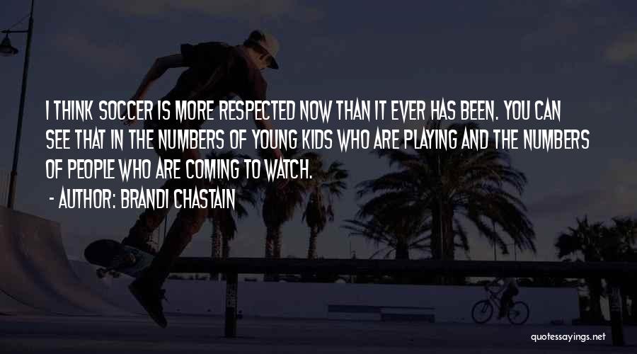 Brandi Chastain Quotes: I Think Soccer Is More Respected Now Than It Ever Has Been. You Can See That In The Numbers Of