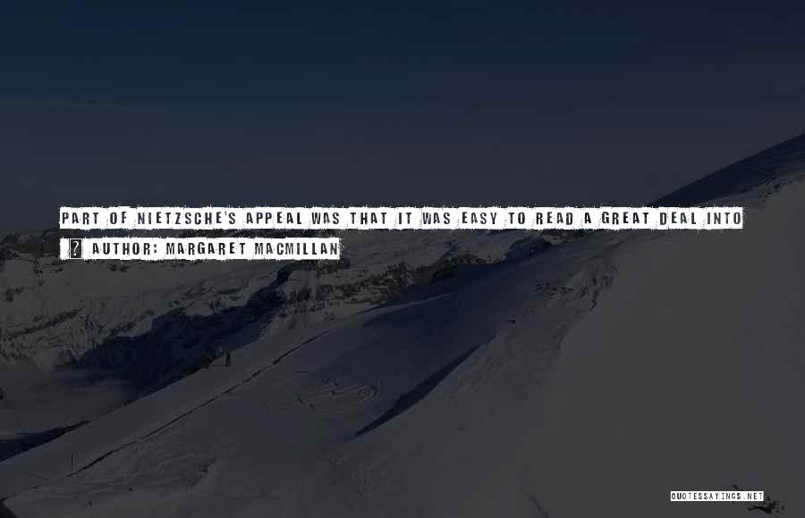 Margaret MacMillan Quotes: Part Of Nietzsche's Appeal Was That It Was Easy To Read A Great Deal Into His Work, And People Including