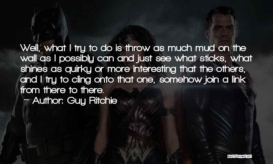 Guy Ritchie Quotes: Well, What I Try To Do Is Throw As Much Mud On The Wall As I Possibly Can And Just