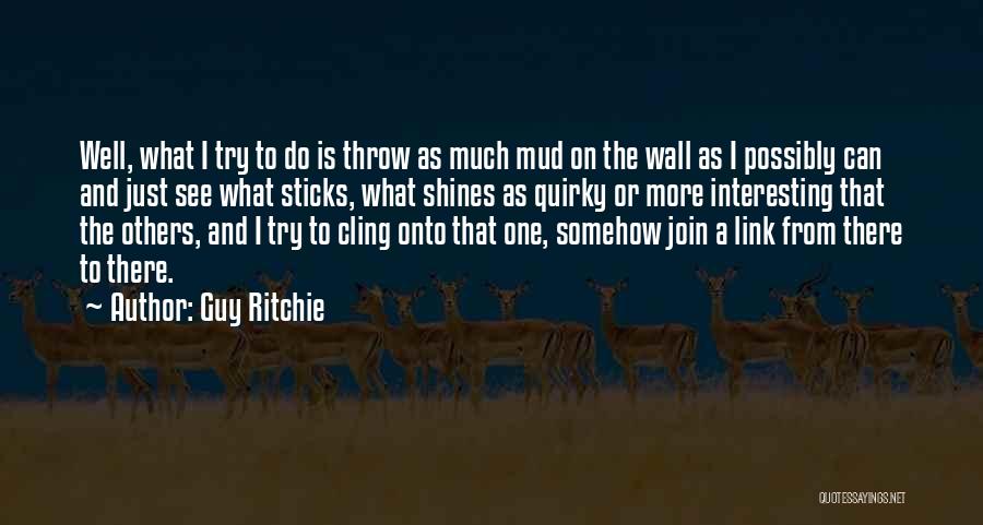 Guy Ritchie Quotes: Well, What I Try To Do Is Throw As Much Mud On The Wall As I Possibly Can And Just
