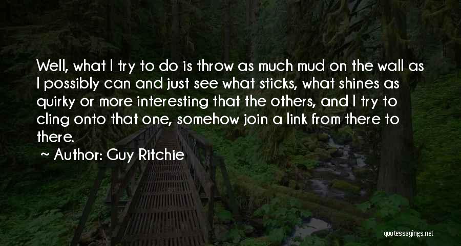 Guy Ritchie Quotes: Well, What I Try To Do Is Throw As Much Mud On The Wall As I Possibly Can And Just
