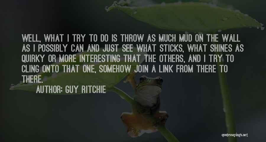 Guy Ritchie Quotes: Well, What I Try To Do Is Throw As Much Mud On The Wall As I Possibly Can And Just