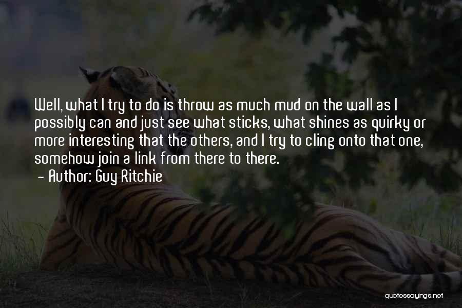 Guy Ritchie Quotes: Well, What I Try To Do Is Throw As Much Mud On The Wall As I Possibly Can And Just