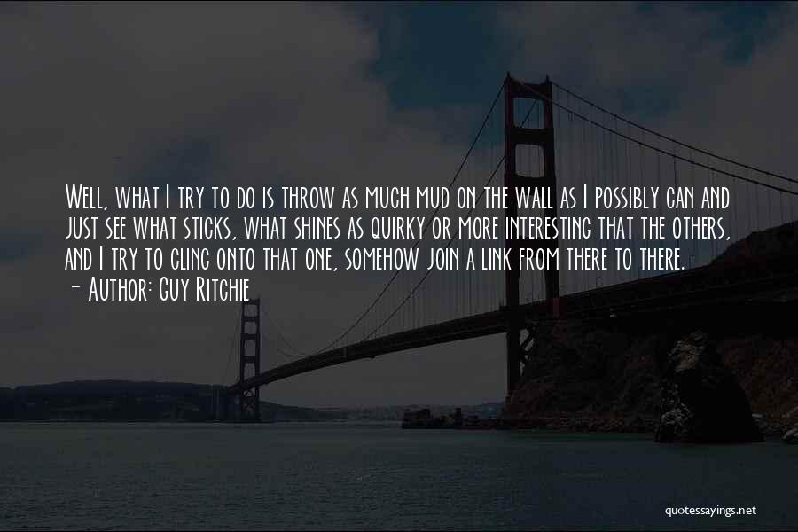 Guy Ritchie Quotes: Well, What I Try To Do Is Throw As Much Mud On The Wall As I Possibly Can And Just