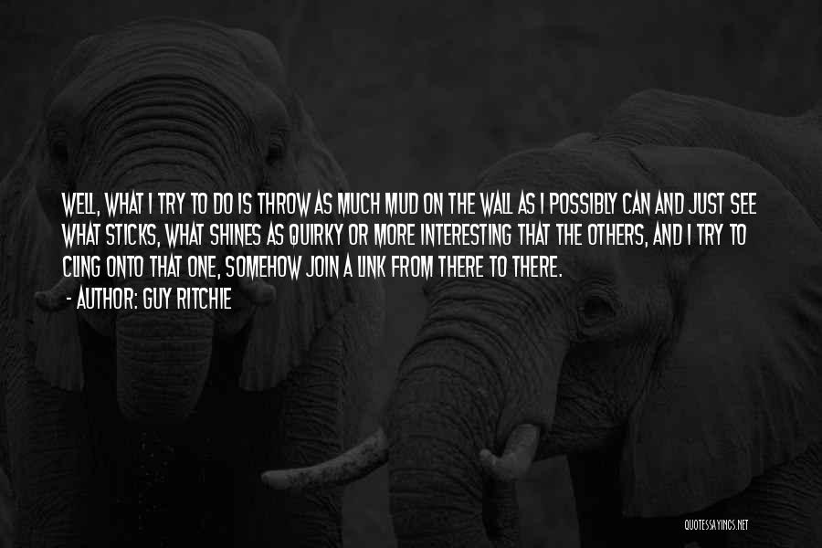 Guy Ritchie Quotes: Well, What I Try To Do Is Throw As Much Mud On The Wall As I Possibly Can And Just