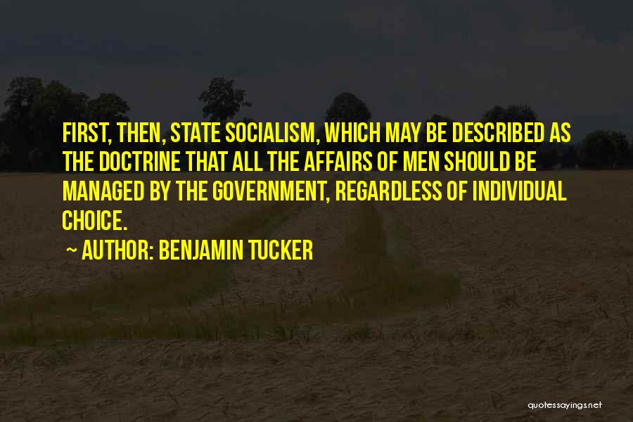 Benjamin Tucker Quotes: First, Then, State Socialism, Which May Be Described As The Doctrine That All The Affairs Of Men Should Be Managed