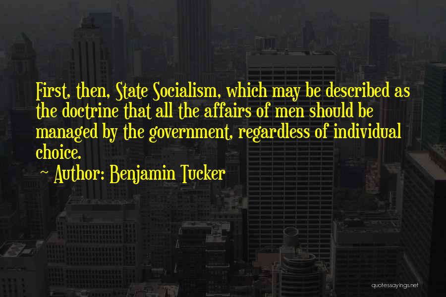 Benjamin Tucker Quotes: First, Then, State Socialism, Which May Be Described As The Doctrine That All The Affairs Of Men Should Be Managed