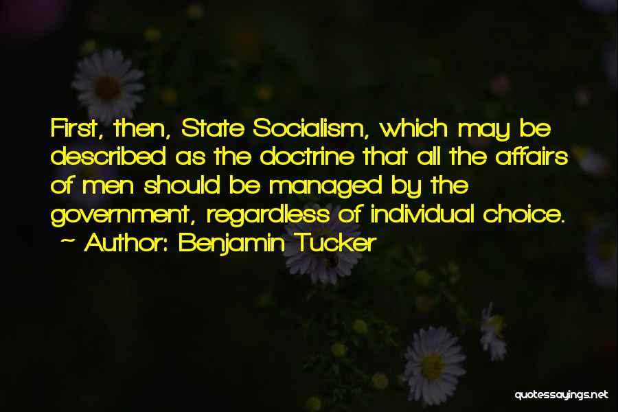 Benjamin Tucker Quotes: First, Then, State Socialism, Which May Be Described As The Doctrine That All The Affairs Of Men Should Be Managed
