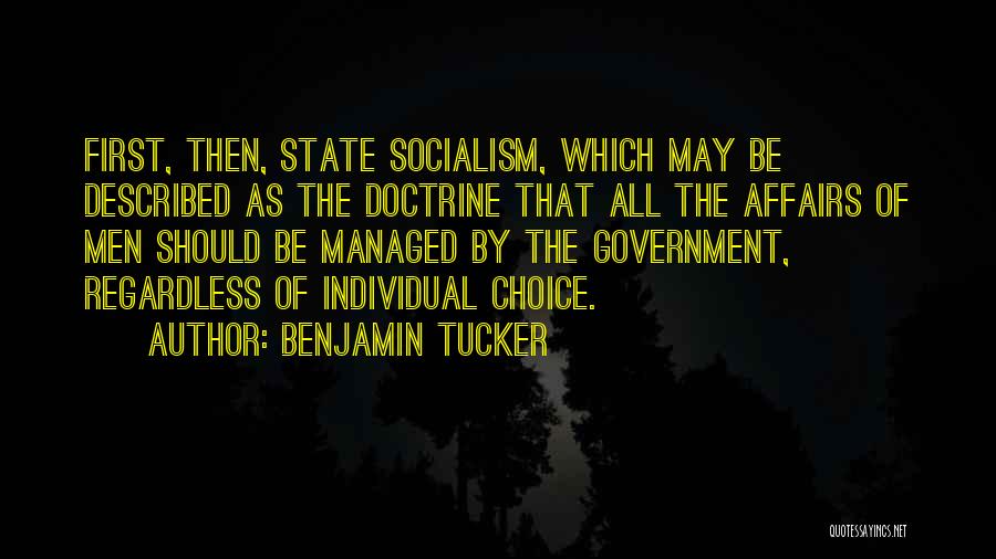 Benjamin Tucker Quotes: First, Then, State Socialism, Which May Be Described As The Doctrine That All The Affairs Of Men Should Be Managed