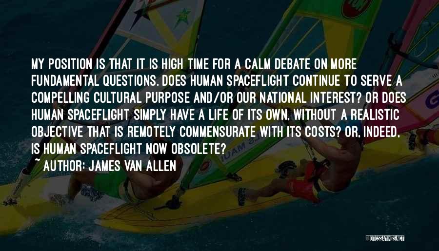 James Van Allen Quotes: My Position Is That It Is High Time For A Calm Debate On More Fundamental Questions. Does Human Spaceflight Continue