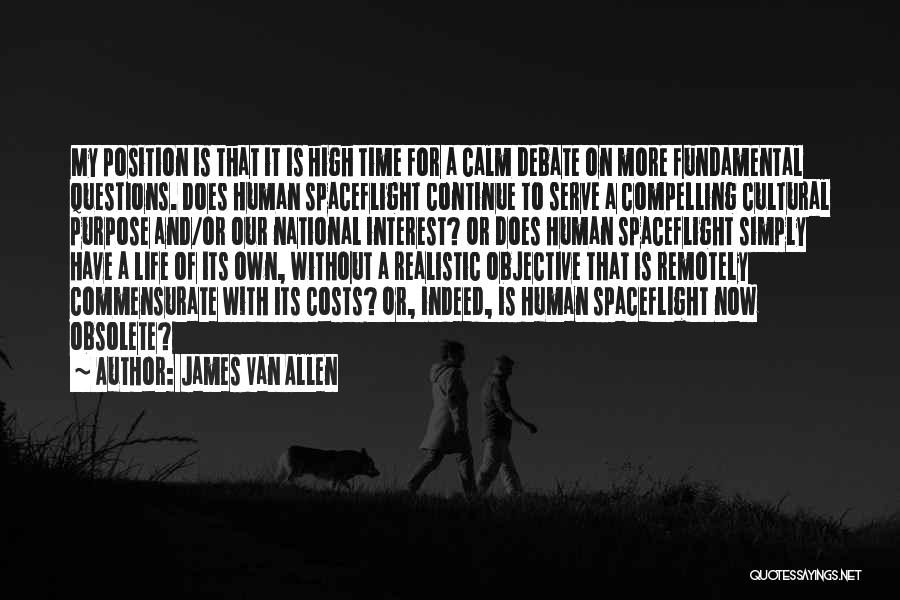 James Van Allen Quotes: My Position Is That It Is High Time For A Calm Debate On More Fundamental Questions. Does Human Spaceflight Continue