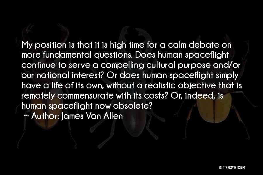 James Van Allen Quotes: My Position Is That It Is High Time For A Calm Debate On More Fundamental Questions. Does Human Spaceflight Continue