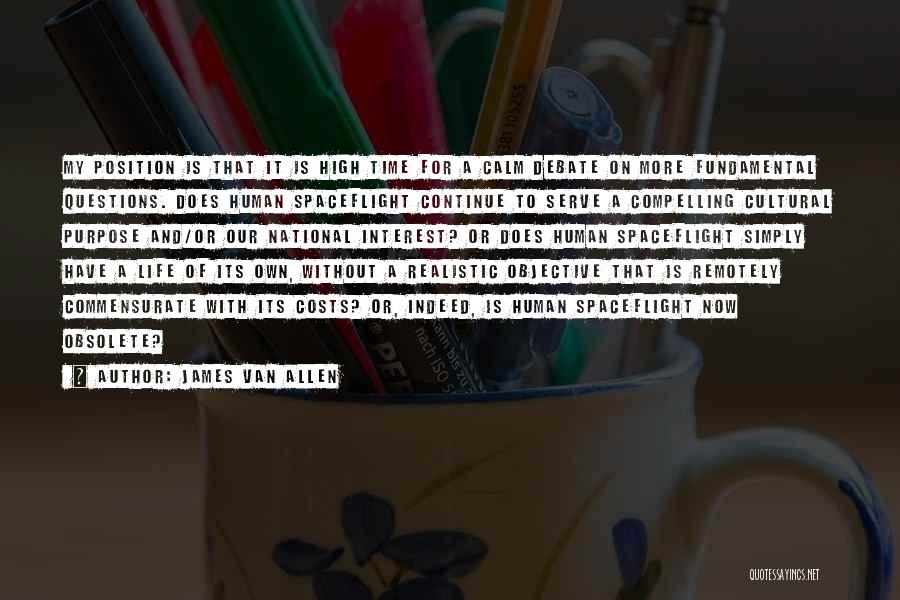 James Van Allen Quotes: My Position Is That It Is High Time For A Calm Debate On More Fundamental Questions. Does Human Spaceflight Continue