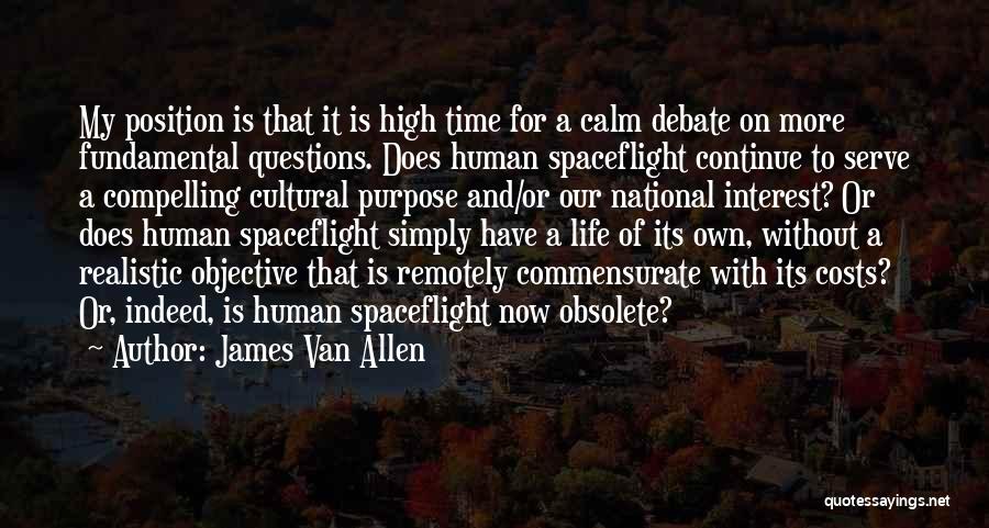 James Van Allen Quotes: My Position Is That It Is High Time For A Calm Debate On More Fundamental Questions. Does Human Spaceflight Continue