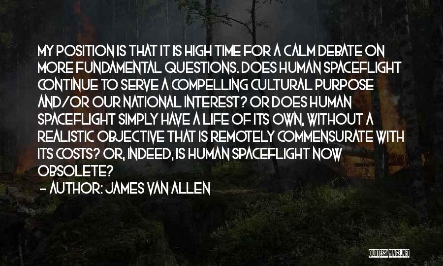 James Van Allen Quotes: My Position Is That It Is High Time For A Calm Debate On More Fundamental Questions. Does Human Spaceflight Continue