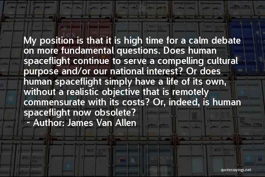 James Van Allen Quotes: My Position Is That It Is High Time For A Calm Debate On More Fundamental Questions. Does Human Spaceflight Continue