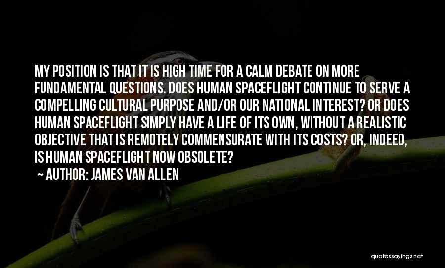 James Van Allen Quotes: My Position Is That It Is High Time For A Calm Debate On More Fundamental Questions. Does Human Spaceflight Continue