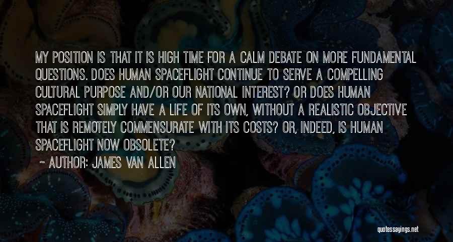 James Van Allen Quotes: My Position Is That It Is High Time For A Calm Debate On More Fundamental Questions. Does Human Spaceflight Continue