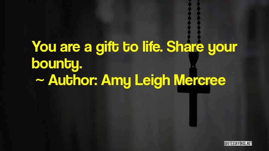 Amy Leigh Mercree Quotes: You Are A Gift To Life. Share Your Bounty.