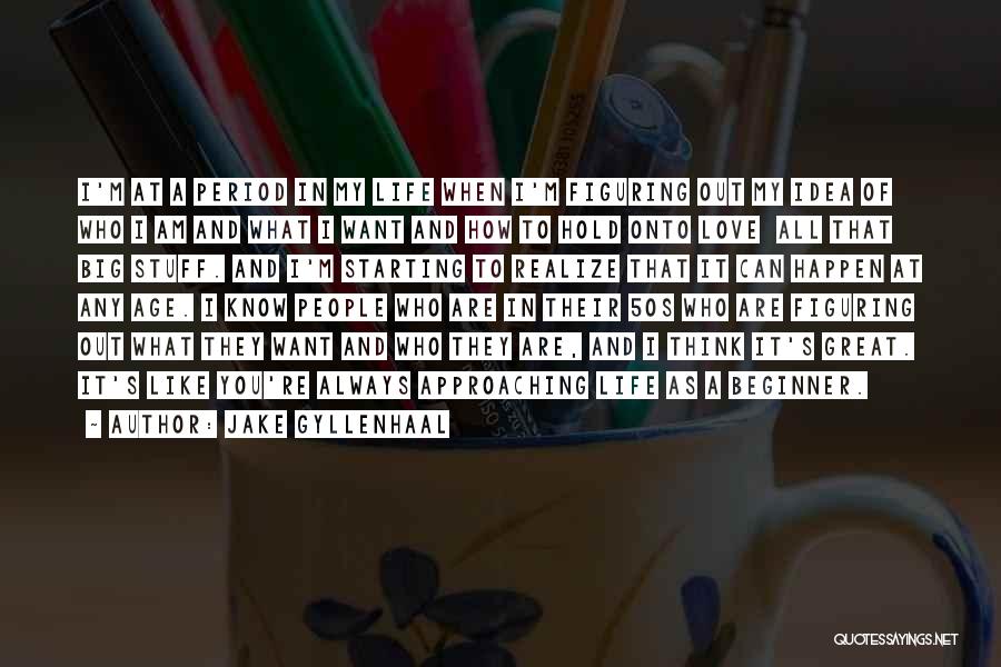 Jake Gyllenhaal Quotes: I'm At A Period In My Life When I'm Figuring Out My Idea Of Who I Am And What I