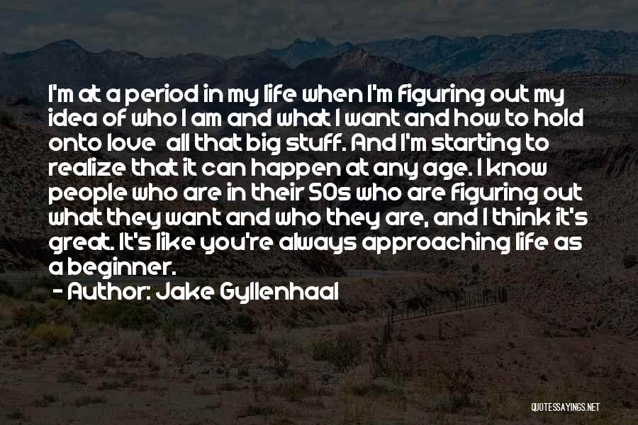 Jake Gyllenhaal Quotes: I'm At A Period In My Life When I'm Figuring Out My Idea Of Who I Am And What I