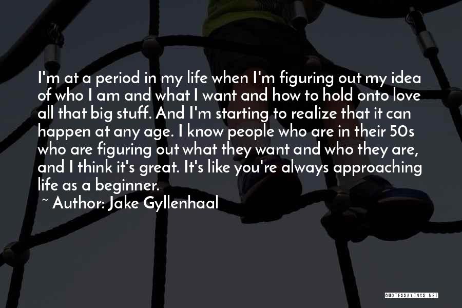 Jake Gyllenhaal Quotes: I'm At A Period In My Life When I'm Figuring Out My Idea Of Who I Am And What I