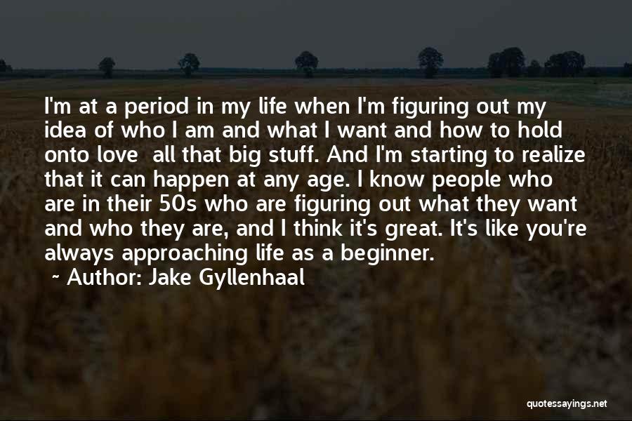 Jake Gyllenhaal Quotes: I'm At A Period In My Life When I'm Figuring Out My Idea Of Who I Am And What I